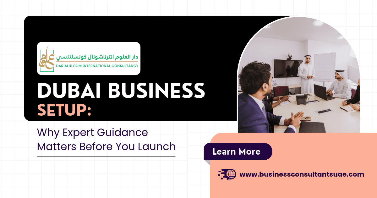 Dubai Business Setup: Why Expert Guidance Matters Before You Launch